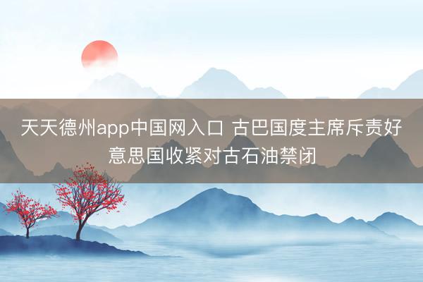 天天德州app中国网入口 古巴国度主席斥责好意思国收紧对古石油禁闭