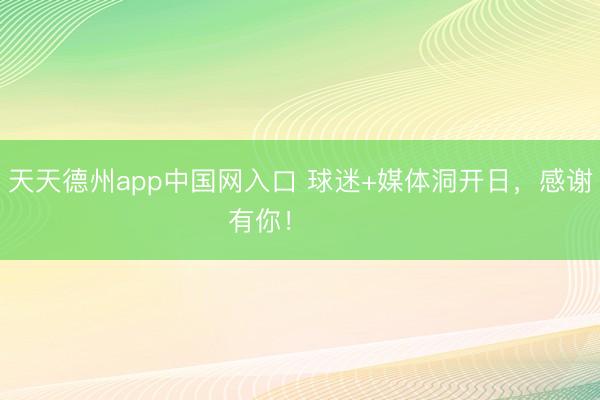 天天德州app中国网入口 球迷+媒体洞开日，感谢有你！ ​​​
