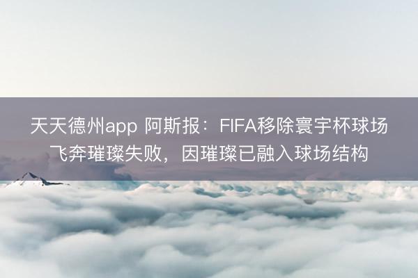 天天德州app 阿斯报：FIFA移除寰宇杯球场飞奔璀璨失败，因璀璨已融入球场结构