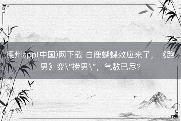 德州app(中国)网下载 白鹿蝴蝶效应来了，《跑男》变