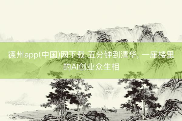 德州app(中国)网下载 五分钟到清华， 一座楼里的AI创业众生相