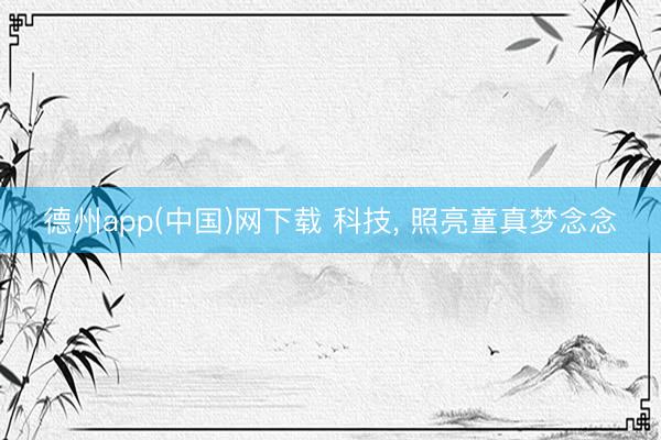 德州app(中国)网下载 科技， 照亮童真梦念念