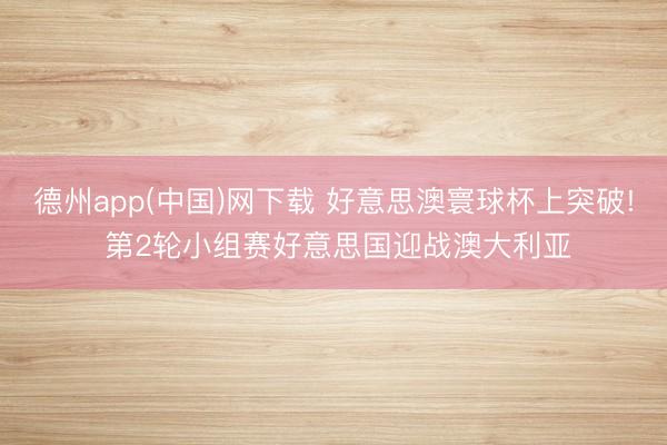 德州app(中国)网下载 好意思澳寰球杯上突破! 第2轮小组赛好意思国迎战澳大利亚