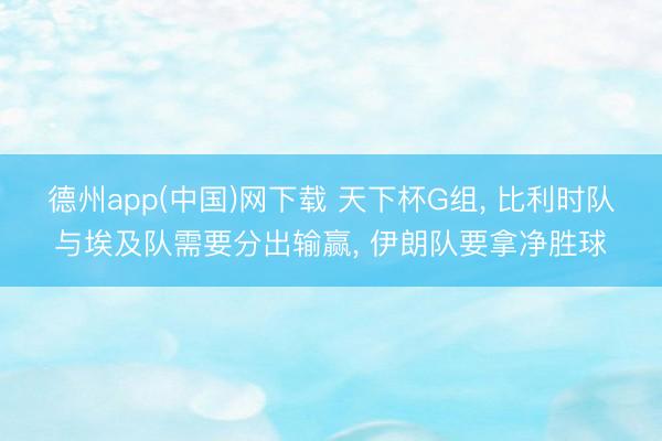 德州app(中国)网下载 天下杯G组， 比利时队与埃及队需要分出输赢， 伊朗队要拿净胜球