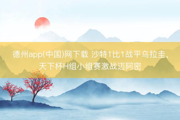 德州app(中国)网下载 沙特1比1战平乌拉圭，天下杯H组小组赛激战迈阿密