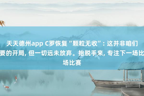 天天德州app C罗恢复“颗粒无收”: 这并非咱们想要的开局， 但一切远未放弃。抬脱手来， 专注下一场比赛