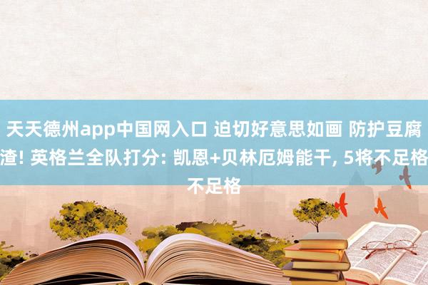 天天德州app中国网入口 迫切好意思如画 防护豆腐渣! 英格兰全队打分: 凯恩+贝林厄姆能干， 5将不足格